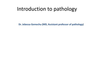 Introduction to pathology
Dr. Jebessa Gemechu (MD, Assistant professor of pathology)
 