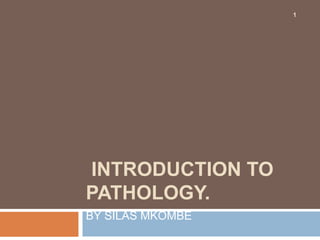 INTRODUCTION TO
PATHOLOGY.
BY SILAS MKOMBE
1
 