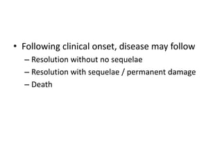 • Following clinical onset, disease may follow
– Resolution without no sequelae
– Resolution with sequelae / permanent damage
– Death
 