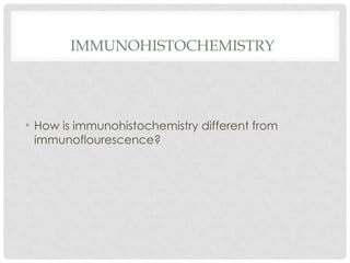 IMMUNOHISTOCHEMISTRY
• How is immunohistochemistry different from
immunoflourescence?
 