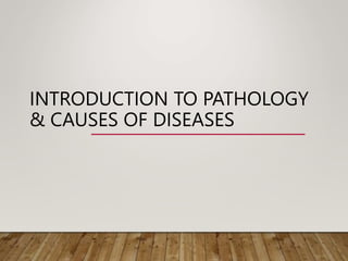 INTRODUCTION TO PATHOLOGY
& CAUSES OF DISEASES
 