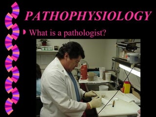 PATHOPHYSIOLOGY What is a pathologist? 
