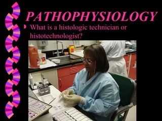 PATHOPHYSIOLOGY What is a histologic technician or histotechnologist? 