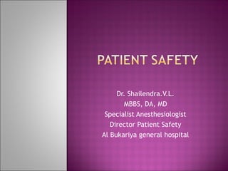 Dr. Shailendra.V.L.
MBBS, DA, MD
Specialist Anesthesiologist
Director Patient Safety
Al Bukariya general hospital
 