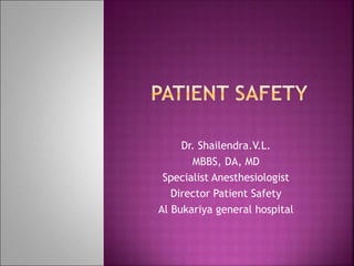 Dr. Shailendra.V.L.
MBBS, DA, MD
Specialist Anesthesiologist
Director Patient Safety
Al Bukariya general hospital
 