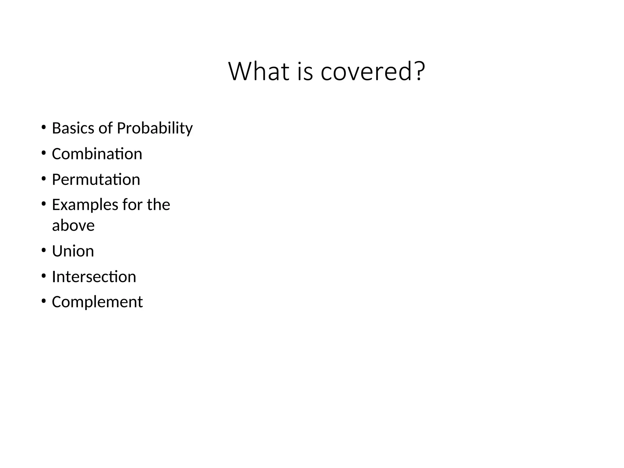 What is covered?
• Basics of Probability
• Combination
• Permutation
• Examples for the
above
• Union
• Intersection
• Complement
 