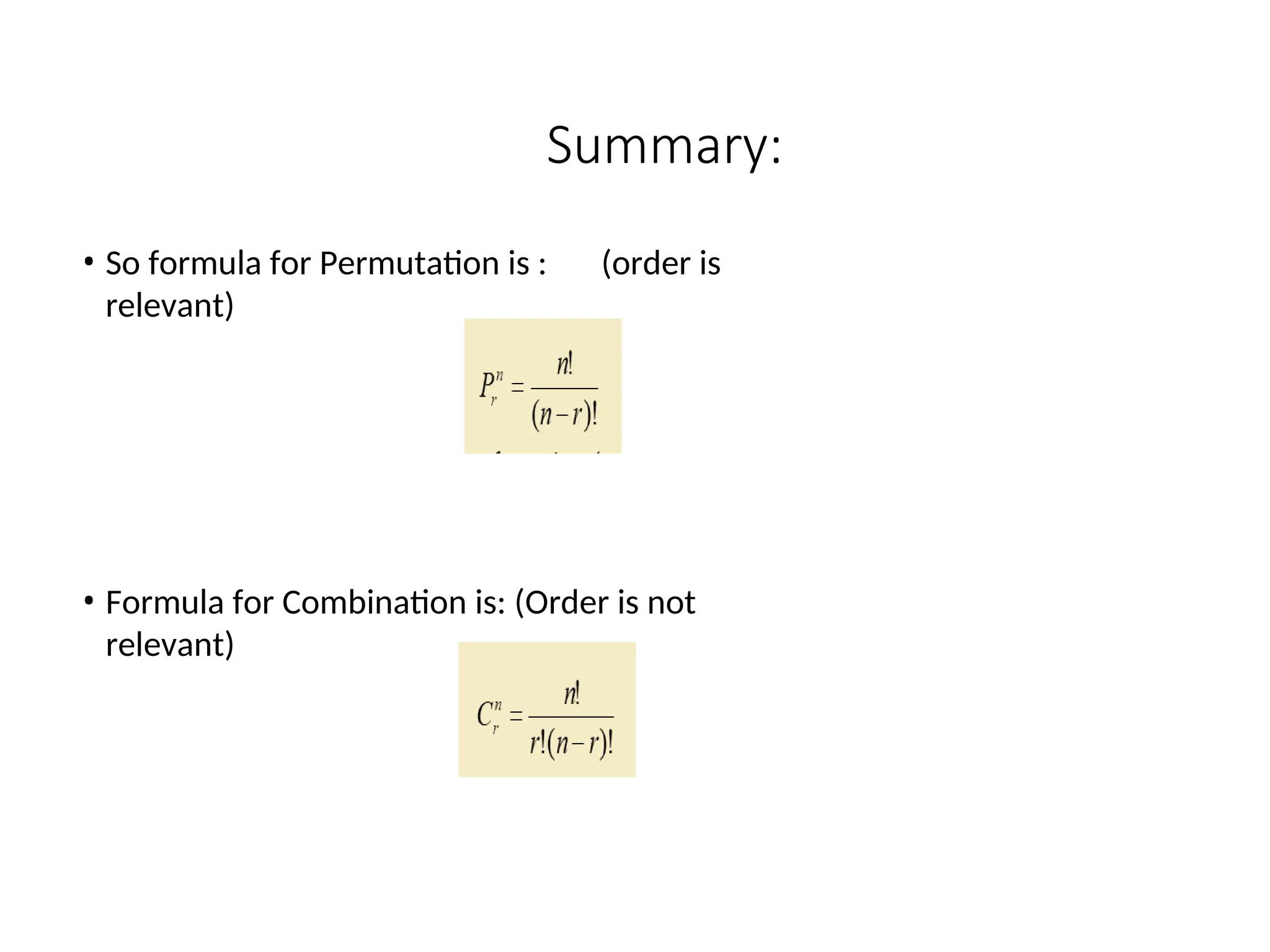 Summary:
• So formula for Permutation is : (order is
relevant)
• Formula for Combination is: (Order is not
relevant)
 