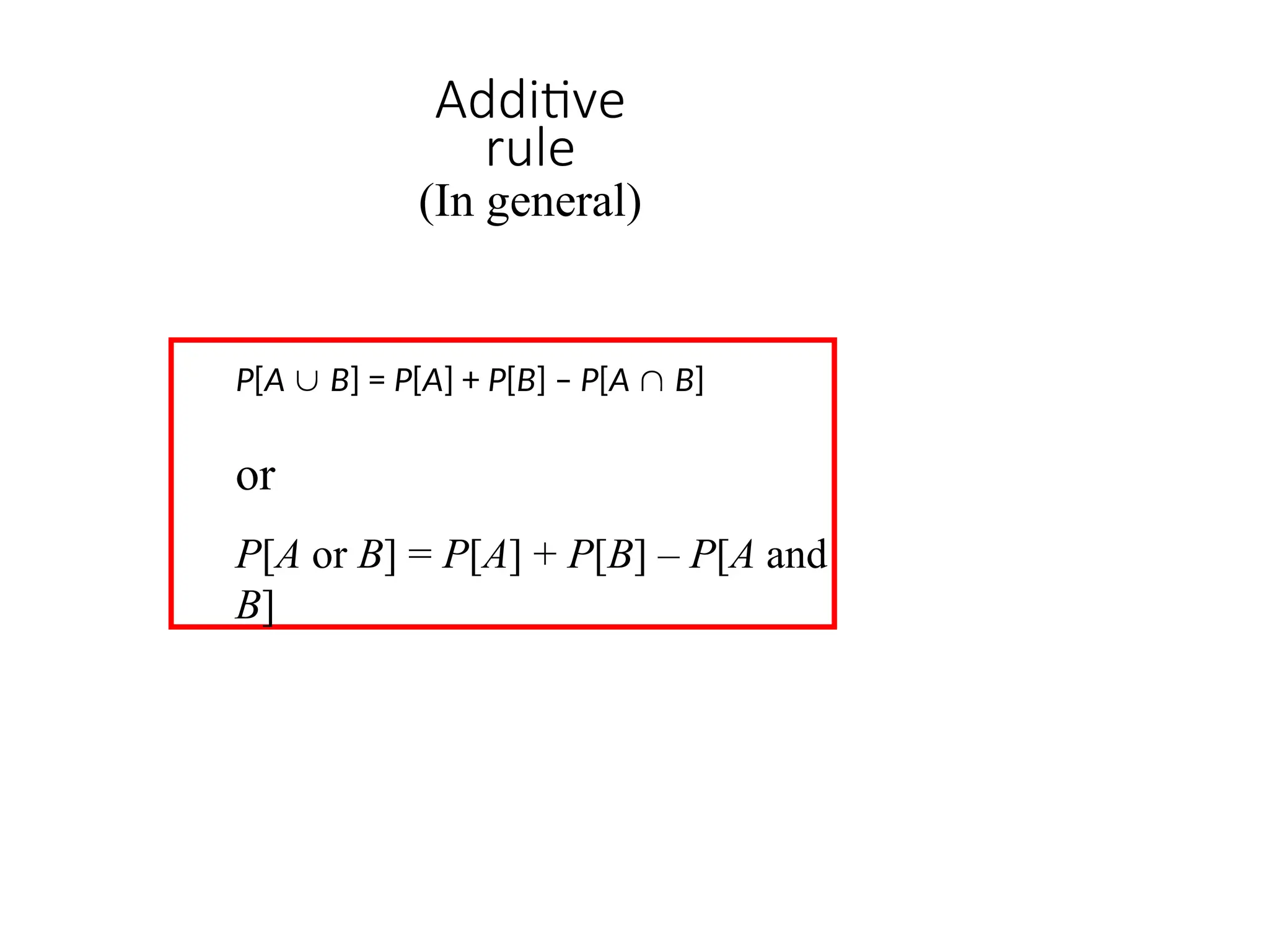 Additive
rule
(In general)
P[A  B] = P[A] + P[B] – P[A  B]
or
P[A or B] = P[A] + P[B] – P[A and
B]
 