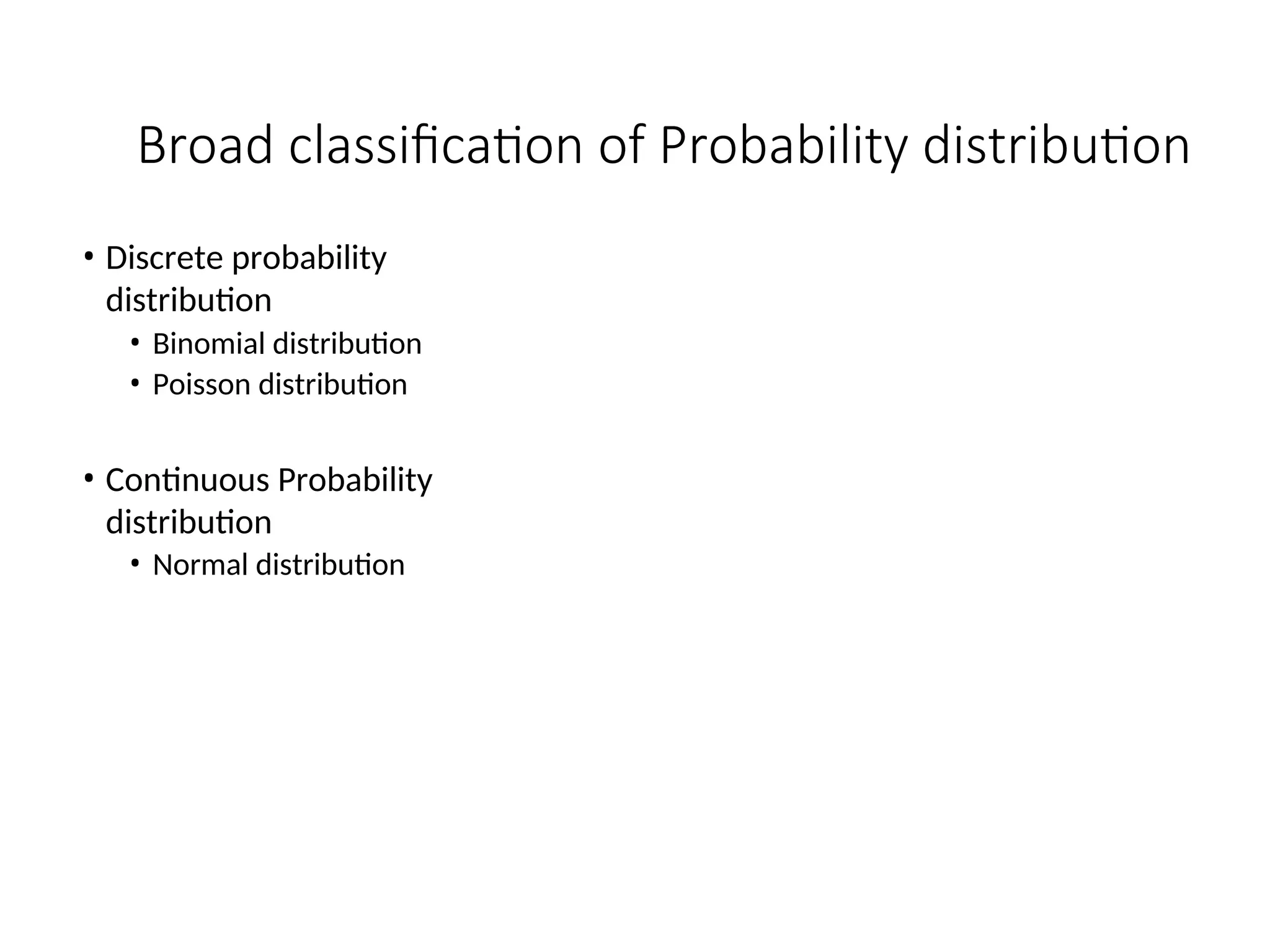 Broad classification of Probability distribution
• Discrete probability
distribution
• Binomial distribution
• Poisson distribution
• Continuous Probability
distribution
• Normal distribution
 