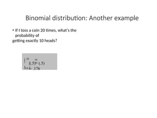 Binomial distribution: Another example
• If I toss a coin 20 times, what’s the
probability of
getting exactly 10 heads?
10
10
(.5) (.5)
 .176

10 
 20

 