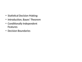 • Statistical Decision Making:
• Introduction, Bayes’ Theorem
• Conditionally Independent
Features
• Decision Boundaries
 