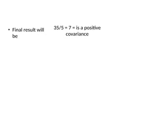 • Final result will
be
35/5 = 7 = is a positive
covariance
 