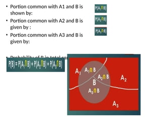 • Portion common with A1 and B is
shown by:
• Portion common with A2 and B is
given by :
• Portion common with A3 and B is
given by:
• Probability of B in total can be given
by
 