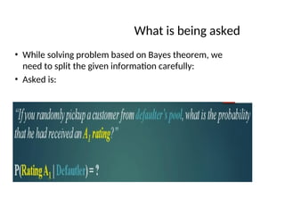What is being asked
• While solving problem based on Bayes theorem, we
need to split the given information carefully:
• Asked is:
 