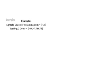 Examples
Sample Space of Tossing a coin = {H,T}
Tossing 2 Coins = {HH,HT,TH,TT}
 