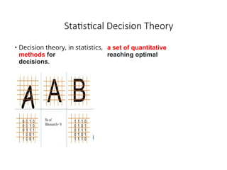 Statistical Decision Theory
• Decision theory, in statistics, a set of quantitative
methods for reaching optimal
decisions.
 