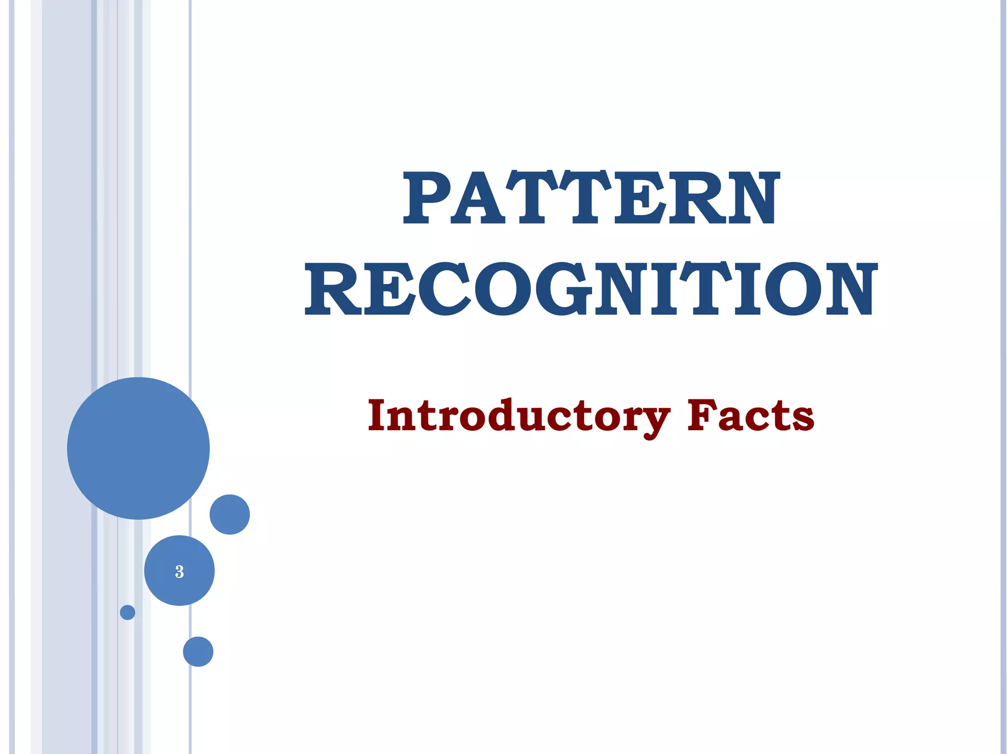 3
PATTERN
RECOGNITION
Introductory Facts
3
 