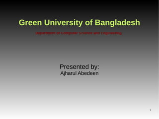 1
Green University of Bangladesh
Presented by:
Ajharul Abedeen
Department of Computer Science and Engineering
 