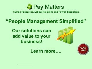 “People Management Simplified”
Our solutions can
add value to your
business!
Learn more….
Human Resources, Labour Relations and Payroll Specialists
 