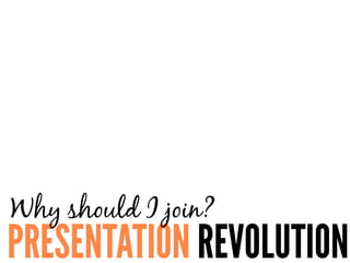 PRESENTATION REVOLUTION
Why should I join?
 