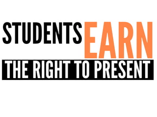 STUDENTS
EARNTHE RIGHT TO PRESENT
 