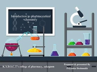Introduction to pharmaceutical
chemistry
Prepared & presented By
Priyanka Deshmukh
K.Y.D.S.C.T’s college of pharmacy, sakegaon
 