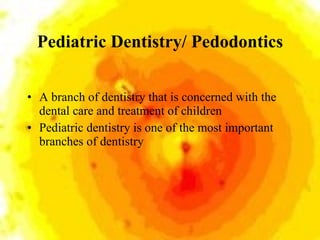 Pediatric Dentistry/ Pedodontics <ul><li>A branch of dentistry that is concerned with the dental care and treatment of chi...