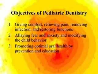 Objectives of Pediatric Dentistry <ul><li>Giving comfort, relieving pain, removing infection, and restoring functions </li...