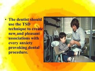<ul><li>The dentist should use the TSD technique to create new and pleasant associations with every anxiety provoking dent...