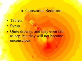 ii. Conscious Sedation <ul><li>Tablets  </li></ul><ul><li>Syrup </li></ul><ul><li>Quite drowsy, and may even fall asleep, ...