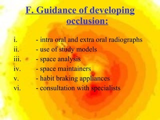 F. Guidance of developing occlusion: <ul><li>- intra oral and extra oral radiographs  </li></ul><ul><li>- use of study mod...