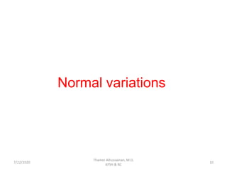 Normal variations
7/22/2020
Thamer Alhussainan, M.D.
KFSH & RC
10
 