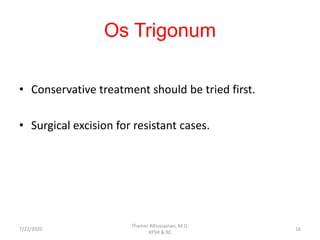 Os Trigonum
• Conservative treatment should be tried first.
• Surgical excision for resistant cases.
7/22/2020
Thamer Alhussainan, M.D.
KFSH & RC
16
 