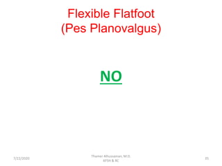 Flexible Flatfoot
(Pes Planovalgus)
NO
7/22/2020
Thamer Alhussainan, M.D.
KFSH & RC
35
 