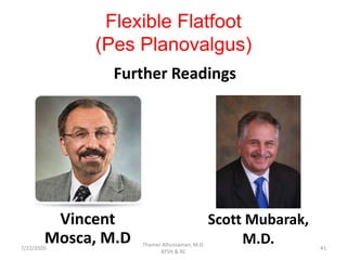 Flexible Flatfoot
(Pes Planovalgus)
Further Readings
Scott Mubarak,
M.D.
Vincent
Mosca, M.D7/22/2020
Thamer Alhussainan, M.D.
KFSH & RC
41
 