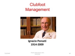 Clubfoot
Management
Ignacio Ponseti
1914-2009
7/22/2020
Thamer Alhussainan, M.D.
KFSH & RC
60
 