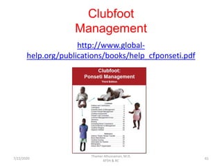 Clubfoot
Management
http://www.global-
help.org/publications/books/help_cfponseti.pdf
7/22/2020
Thamer Alhussainan, M.D.
KFSH & RC
61
 