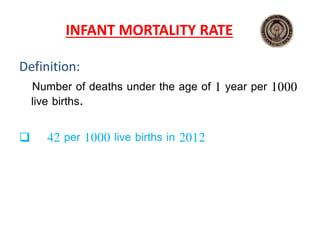 INFANT MORTALITY RATE
Definition:
Number of deaths under the age of 1 year per 1000
live births.
 42 per 1000 live births in 2012
 