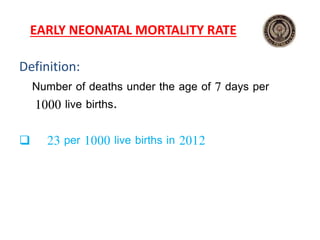 EARLY NEONATAL MORTALITY RATE
Definition:
Number of deaths under the age of 7 days per
1000 live births.
 23 per 1000 live births in 2012
 