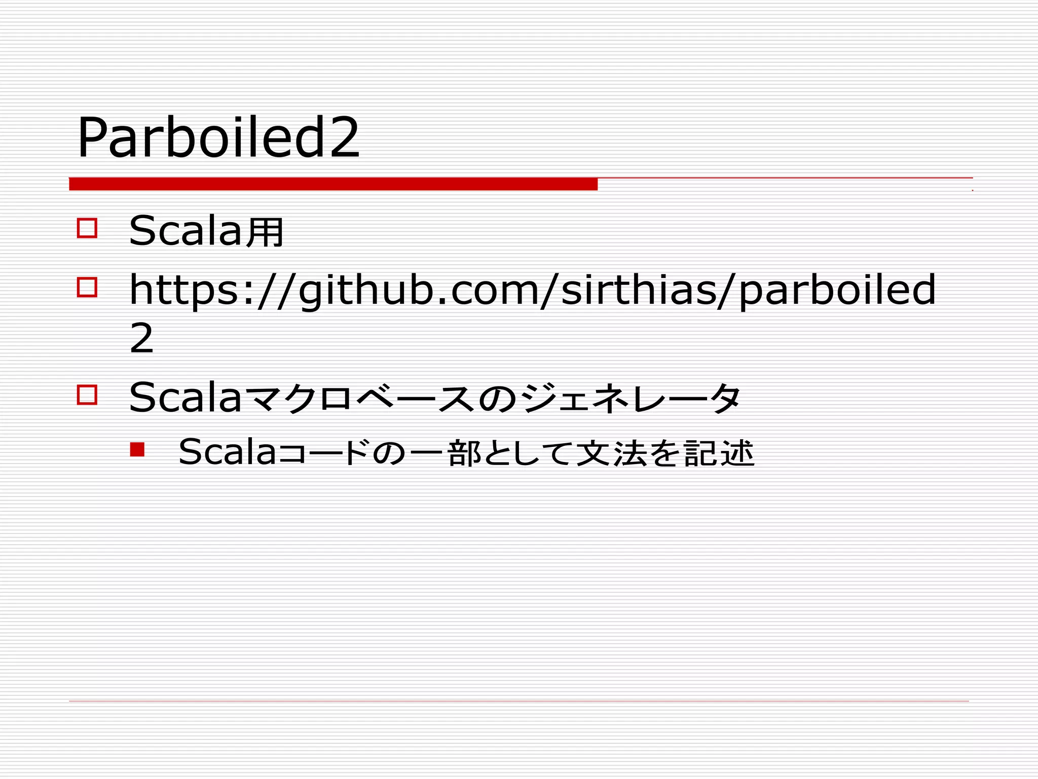Parboiled2
 Scala用
 https://github.com/sirthias/parboiled
2
 Scalaマクロベースのジェネレータ
 Scalaコードの一部として文法を記述
 
