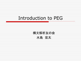 Introduction to PEG
構文解析友の会
水島　宏太
 