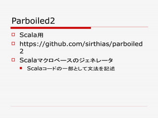 Parboiled2
 Scala用
 https://github.com/sirthias/parboiled
2
 Scalaマクロベースのジェネレータ
 Scalaコードの一部として文法を記述
 