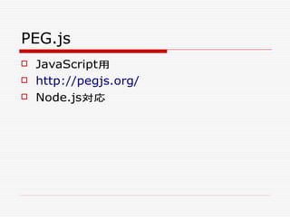 PEG.js
 JavaScript用
 http://pegjs.org/
 Node.js対応
 
