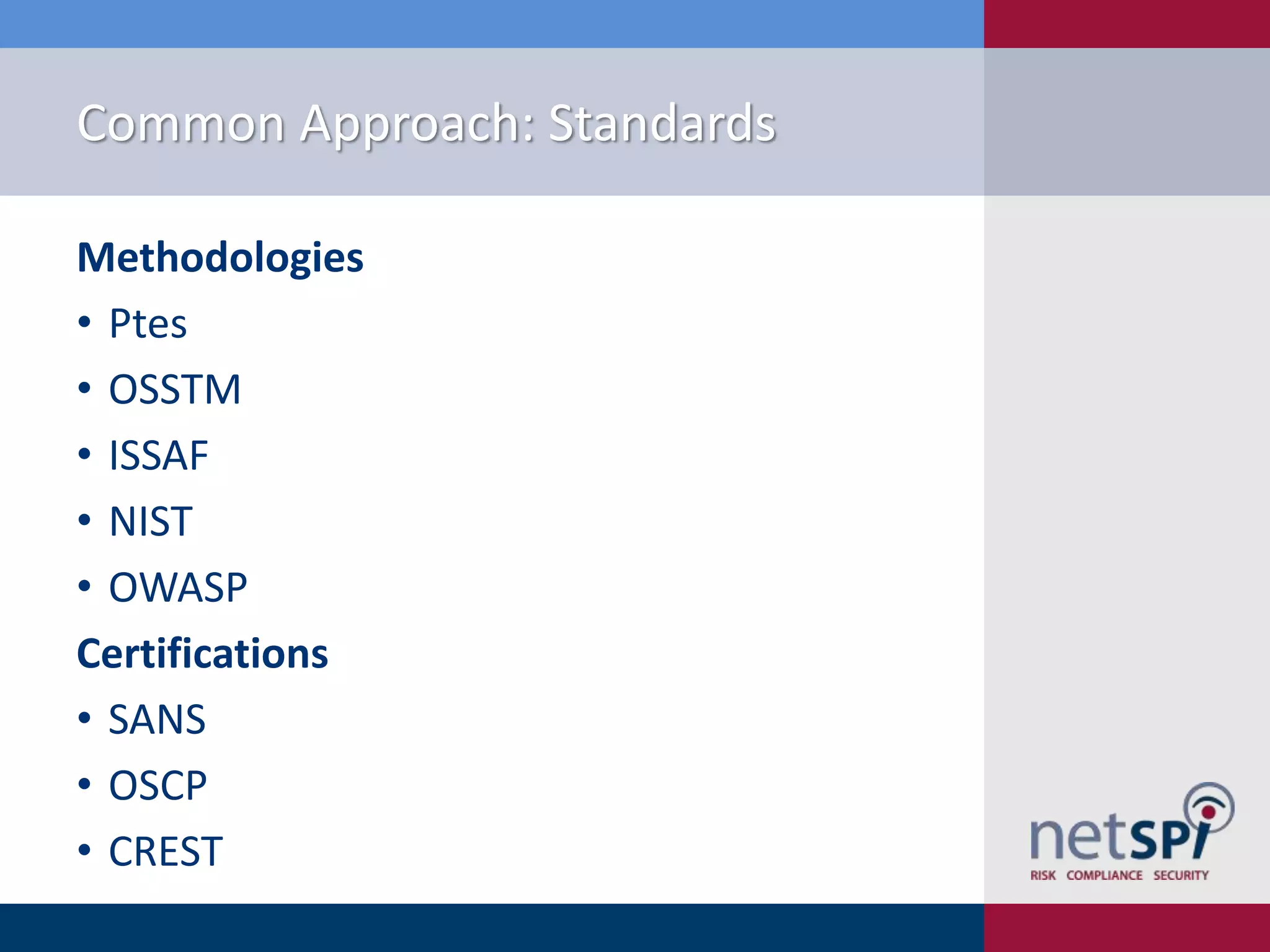 Common Approach: Standards
Methodologies
• Ptes
• OSSTM
• ISSAF
• NIST
• OWASP
Certifications
• SANS
• OSCP
• CREST

 