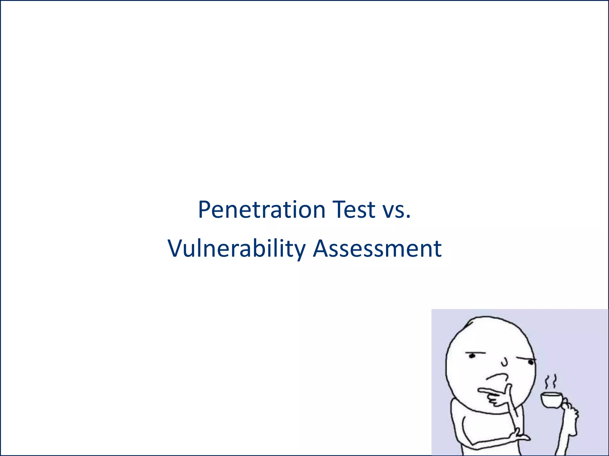 Penetration Test vs.
Vulnerability Assessment

 