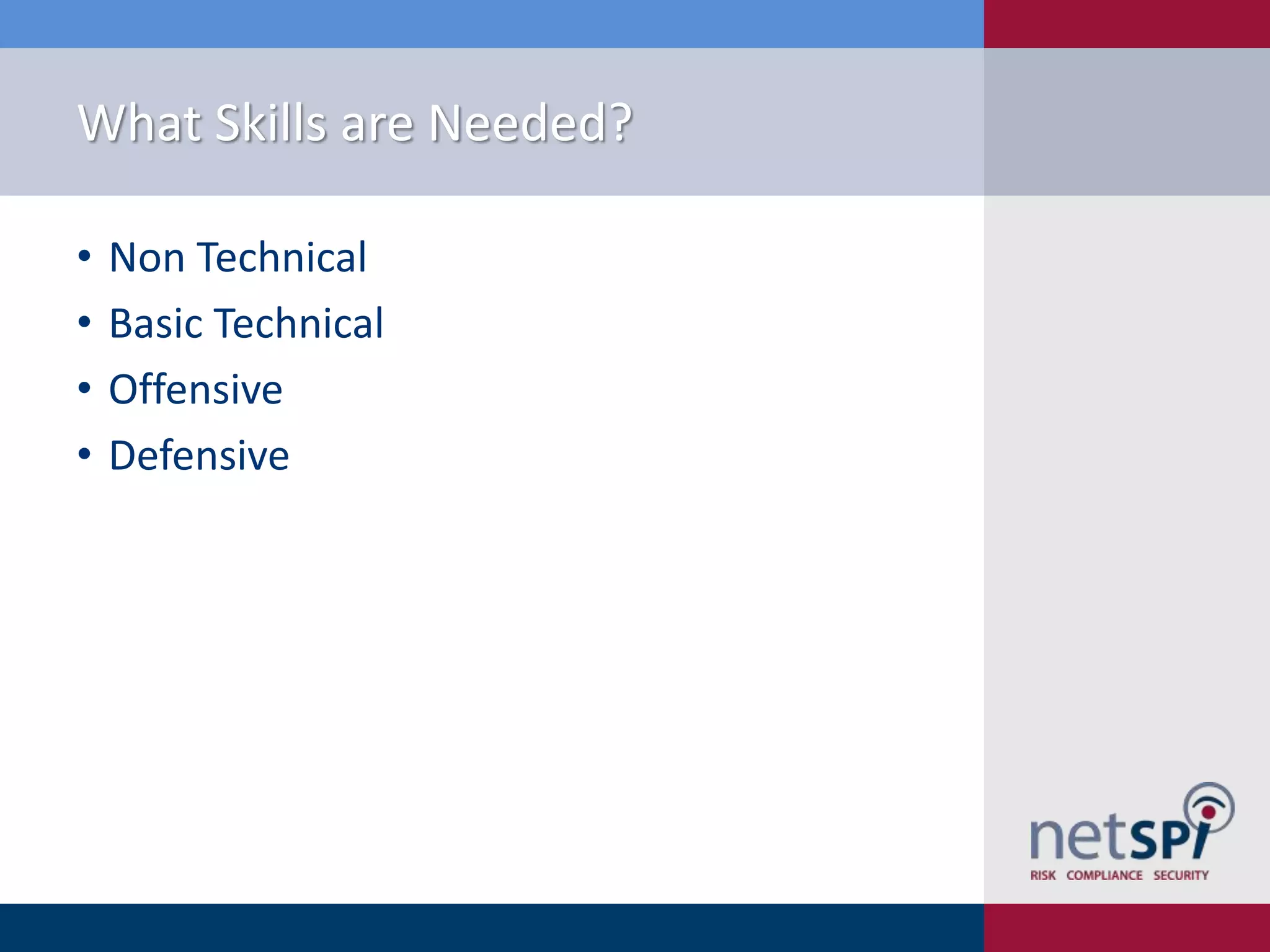 What Skills are Needed?
•
•
•
•

Non Technical
Basic Technical
Offensive
Defensive

 