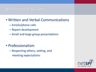 Non Technical Skillsets
• Written and Verbal Communications
‒ Emails/phone calls
‒ Report development
‒ Small and large group presentations

• Professionalism
‒ Respecting others, setting, and
meeting expectations

 