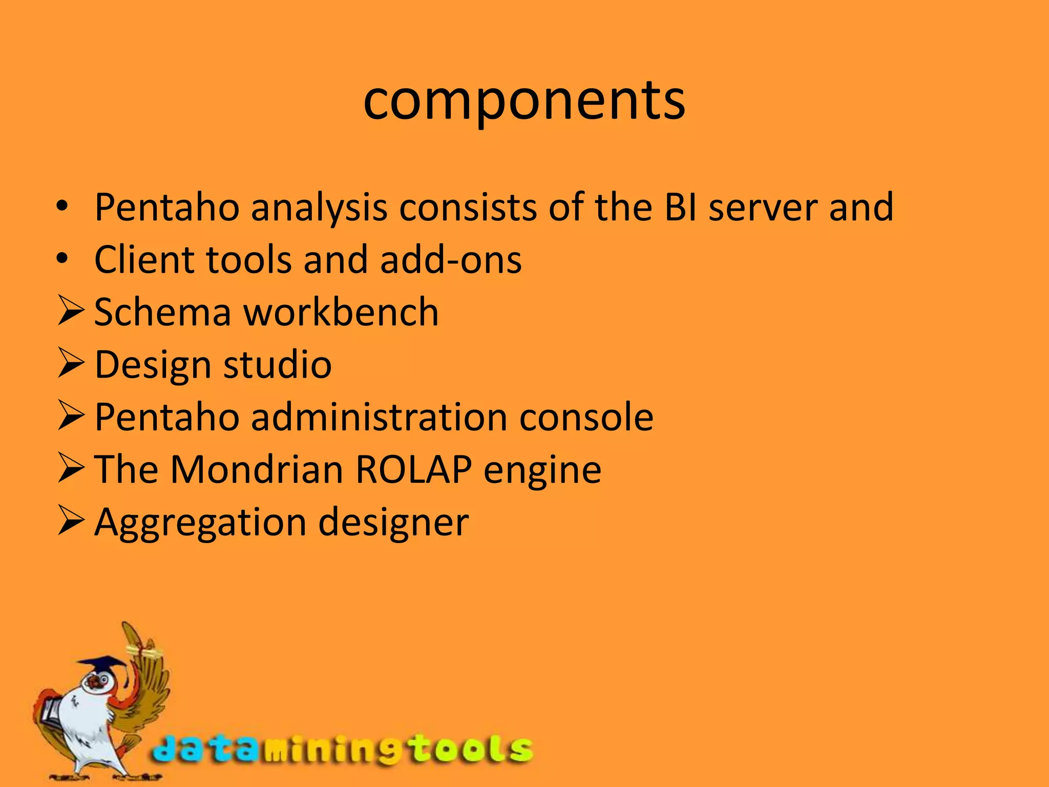 componentsPentaho analysis consists of the BI server and Client tools and add-onsSchema workbench