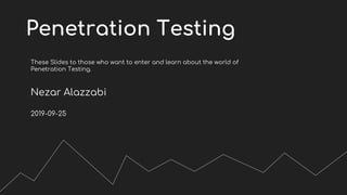 Penetration Testing
These Slides to those who want to enter and learn about the world of
Penetration Testing.
Nezar Alazzabi
2019-09-25
 