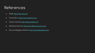 References
● SANS: https://www.sans.org/
● Trend Micro: https://www.trendmicro.com
● Infosec Institute: http://infosecinstitute.com/
● Offensive Security: https://www.offensive-security.com/
● Security Bloggers Network: https://securityboulevard.com/
 